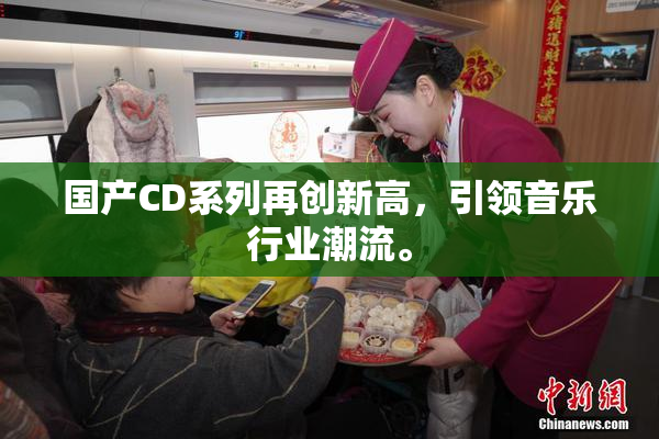 国产CD系列再创新高，引领音乐行业潮流。