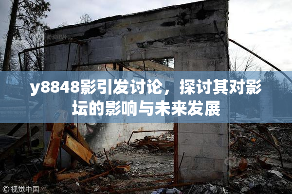 y8848影引发讨论，探讨其对影坛的影响与未来发展