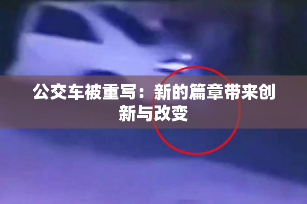 公交车被重写：新的篇章带来创新与改变