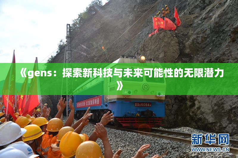 《gens：探索新科技与未来可能性的无限潜力》