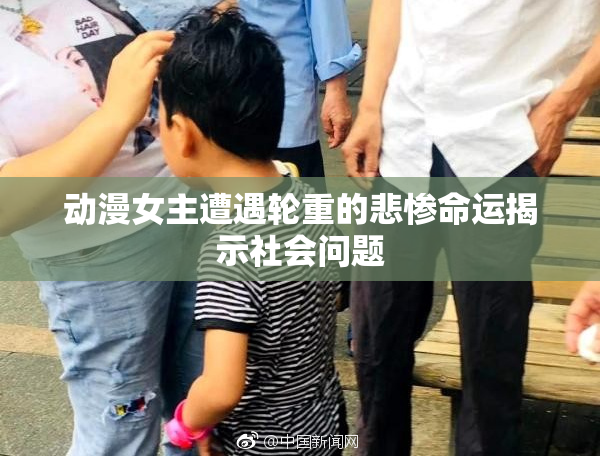 动漫女主遭遇轮重的悲惨命运揭示社会问题
