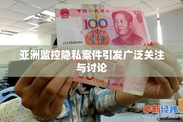 亚洲监控隐私案件引发广泛关注与讨论
