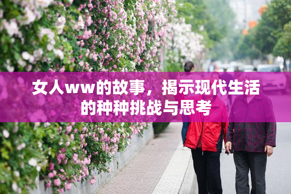 女人ww的故事，揭示现代生活的种种挑战与思考