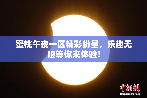 蜜桃午夜一区精彩纷呈，乐趣无限等你来体验！