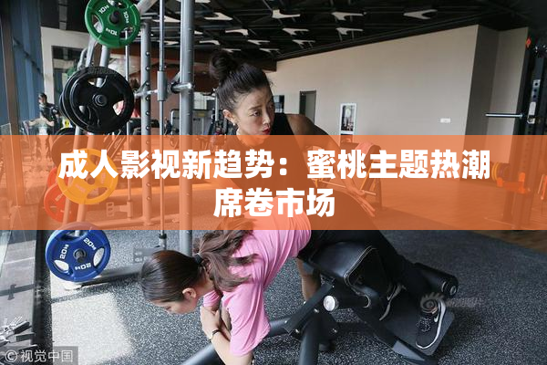 成人影视新趋势：蜜桃主题热潮席卷市场