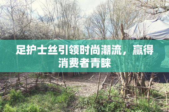 足护士丝引领时尚潮流，赢得消费者青睐