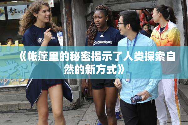 《帐篷里的秘密揭示了人类探索自然的新方式》