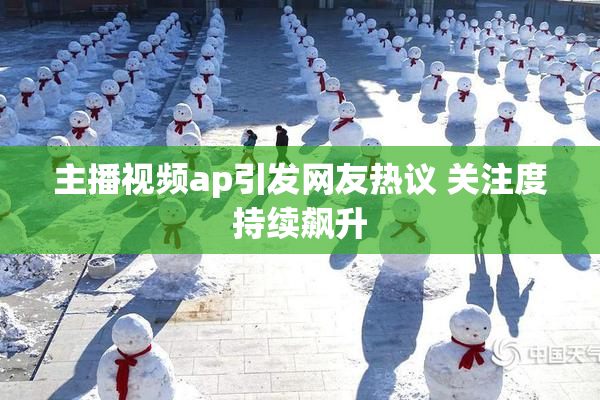 主播视频ap引发网友热议 关注度持续飙升