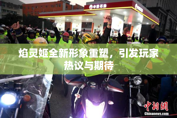 焰灵姬全新形象重塑，引发玩家热议与期待