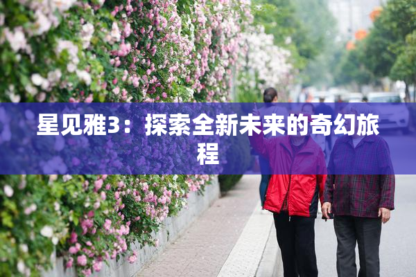 星见雅3：探索全新未来的奇幻旅程