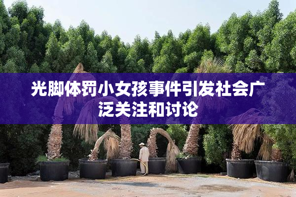 光脚体罚小女孩事件引发社会广泛关注和讨论