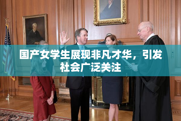 国产女学生展现非凡才华，引发社会广泛关注