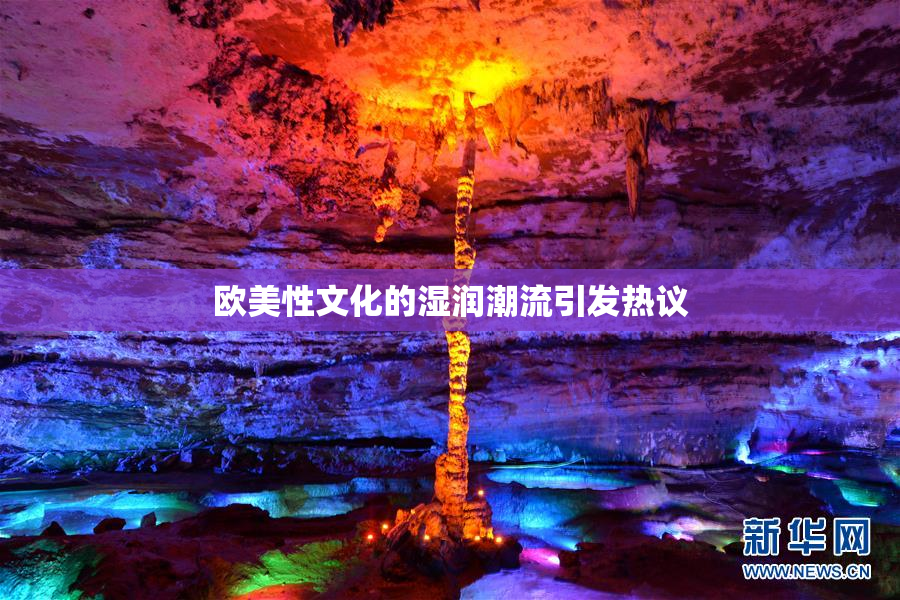 欧美性文化的湿润潮流引发热议