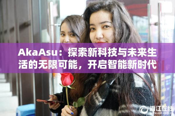 AkaAsu：探索新科技与未来生活的无限可能，开启智能新时代