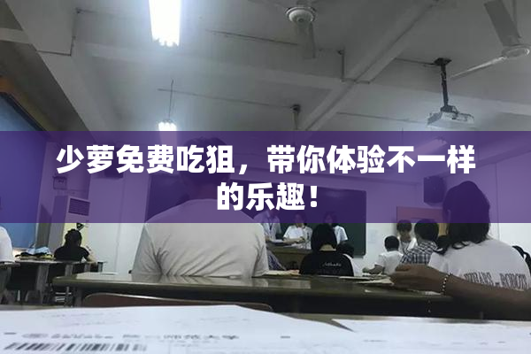 少萝免费吃狙，带你体验不一样的乐趣！