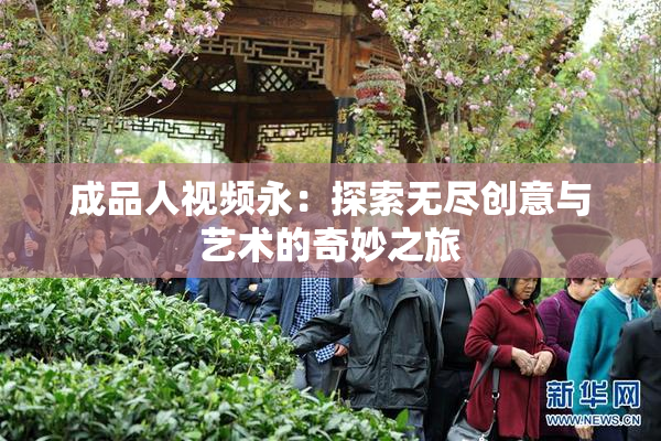 成品人视频永：探索无尽创意与艺术的奇妙之旅