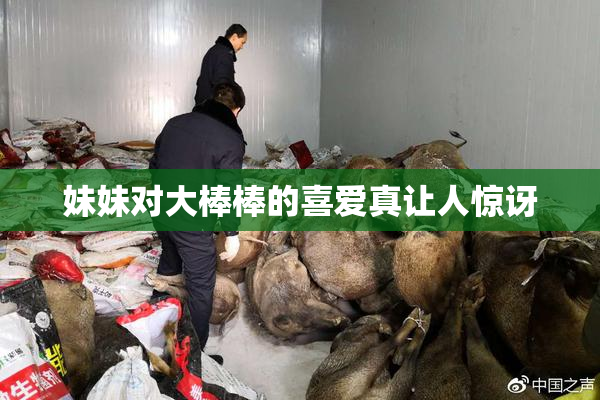 妹妹对大棒棒的喜爱真让人惊讶