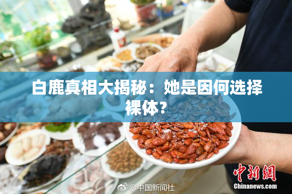 白鹿真相大揭秘：她是因何选择裸体？