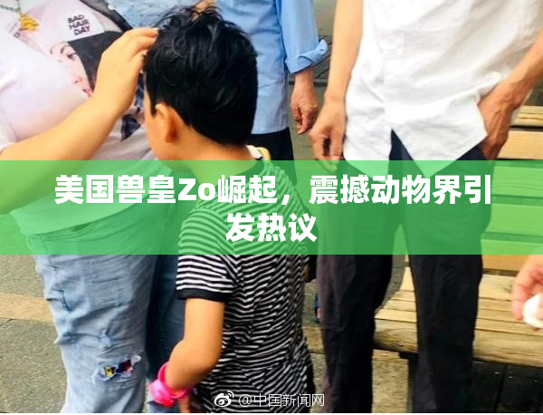 美国兽皇Zo崛起，震撼动物界引发热议
