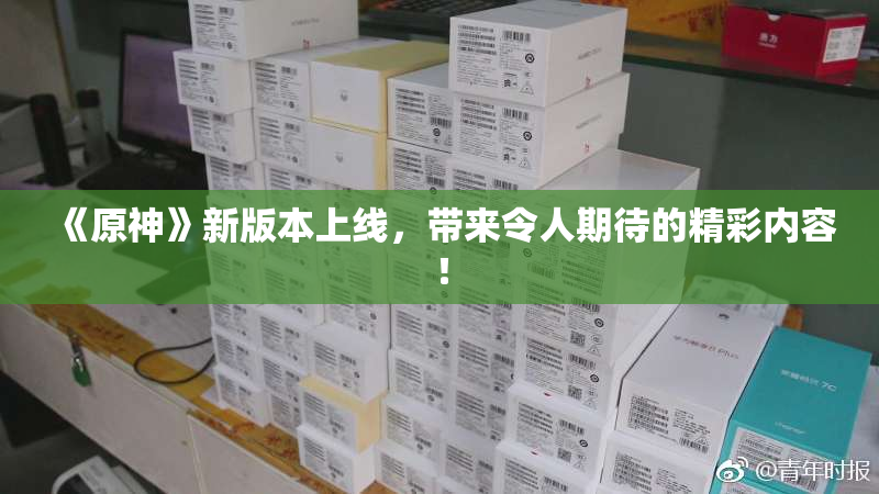 《原神》新版本上线，带来令人期待的精彩内容！
