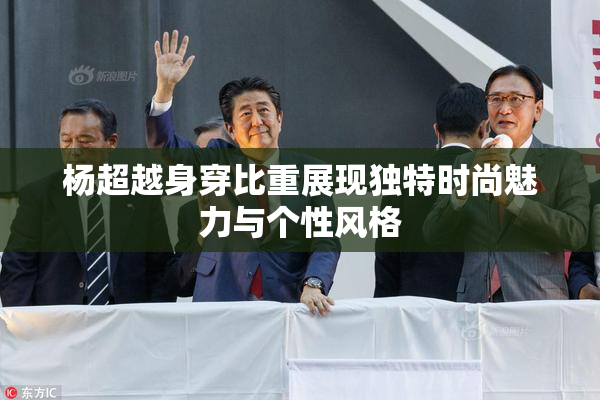 杨超越身穿比重展现独特时尚魅力与个性风格