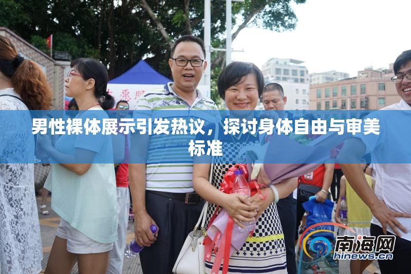 男性裸体展示引发热议，探讨身体自由与审美标准
