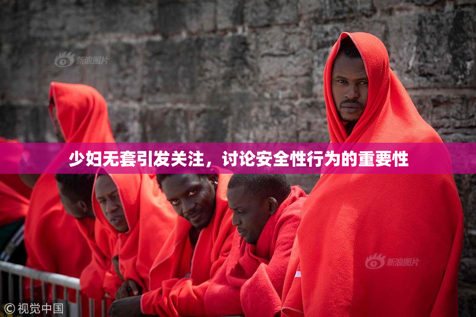 少妇无套引发关注，讨论安全性行为的重要性