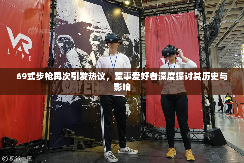 69式步枪再次引发热议，军事爱好者深度探讨其历史与影响