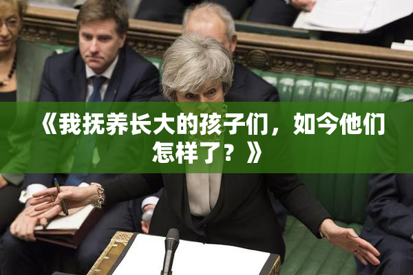 《我抚养长大的孩子们，如今他们怎样了？》