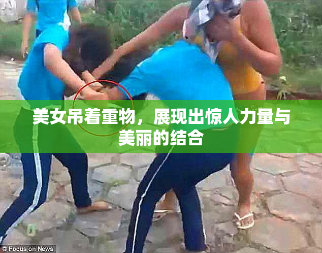 美女吊着重物，展现出惊人力量与美丽的结合