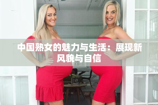 中国熟女的魅力与生活：展现新风貌与自信