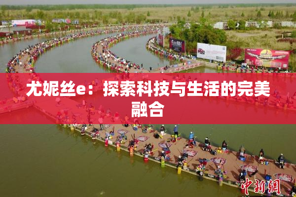 尤妮丝e：探索科技与生活的完美融合