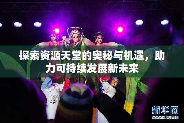 探索资源天堂的奥秘与机遇，助力可持续发展新未来