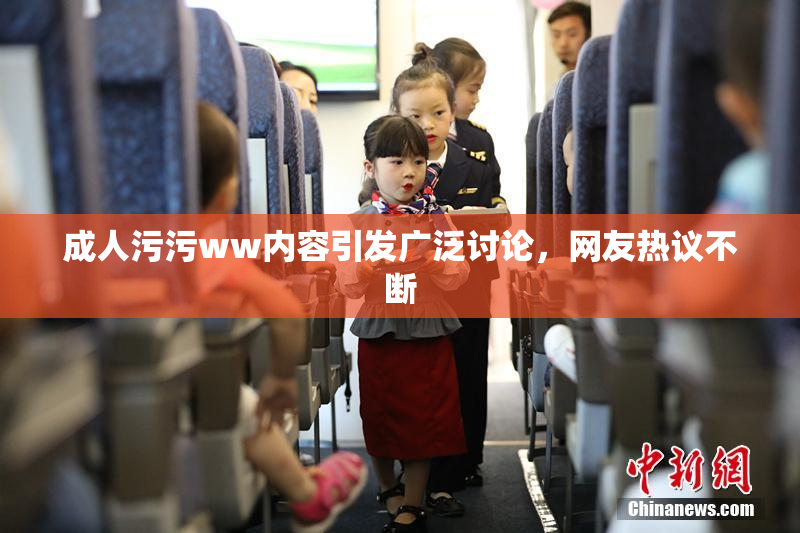 成人污污ww内容引发广泛讨论，网友热议不断