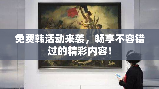 免费韩活动来袭，畅享不容错过的精彩内容！