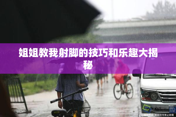 姐姐教我射脚的技巧和乐趣大揭秘