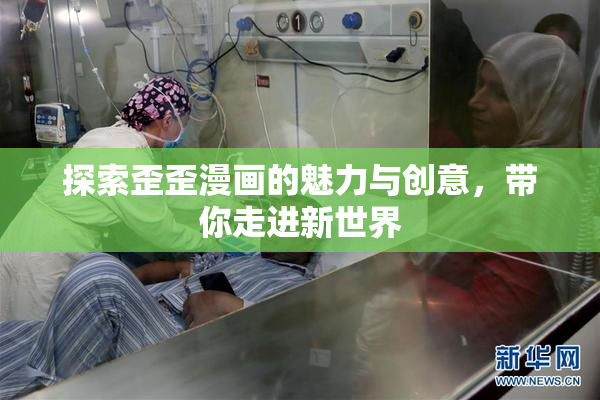 探索歪歪漫画的魅力与创意，带你走进新世界