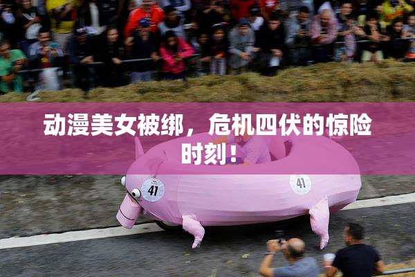 动漫美女被绑，危机四伏的惊险时刻！