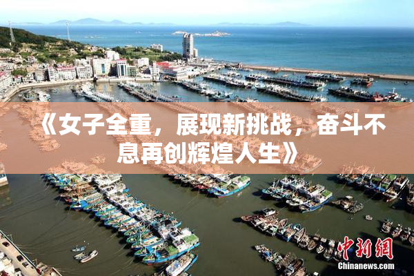 《女子全重，展现新挑战，奋斗不息再创辉煌人生》