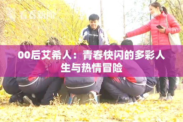 00后艾希人：青春快闪的多彩人生与热情冒险