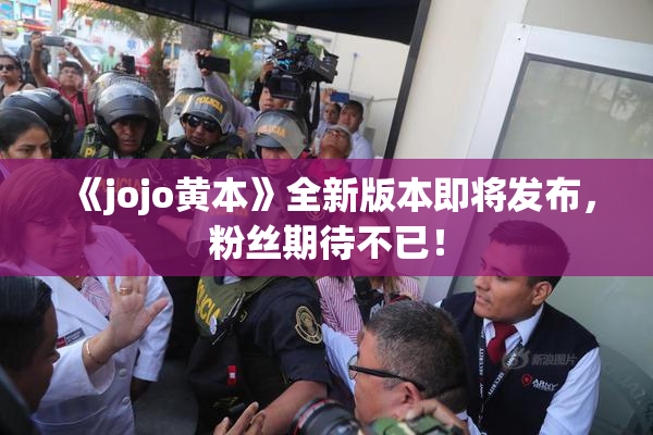《jojo黄本》全新版本即将发布，粉丝期待不已！
