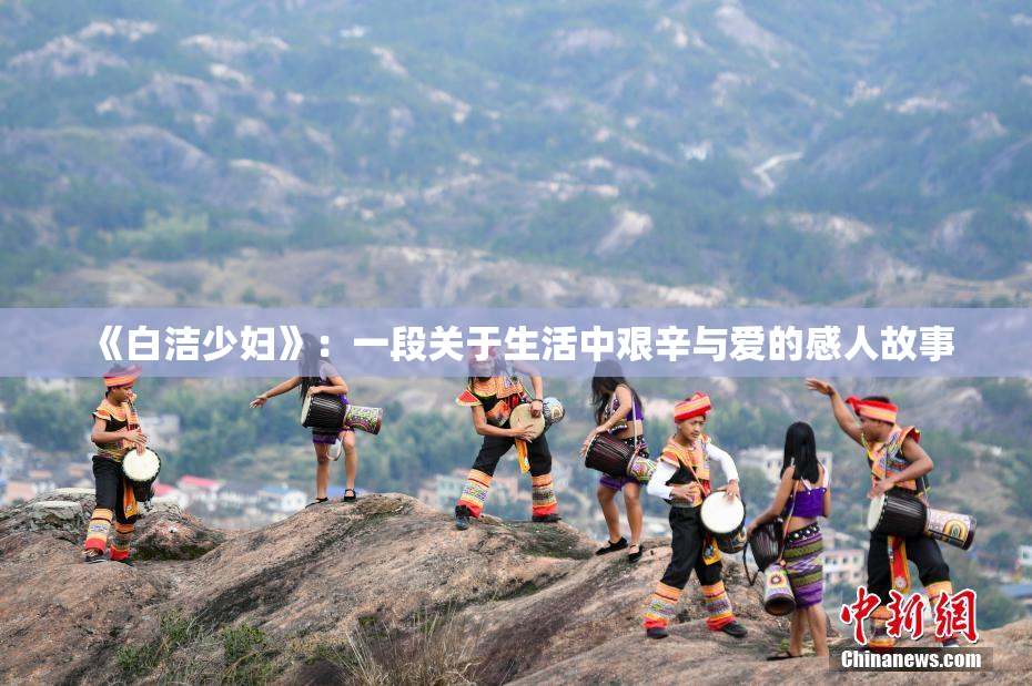 《白洁少妇》：一段关于生活中艰辛与爱的感人故事