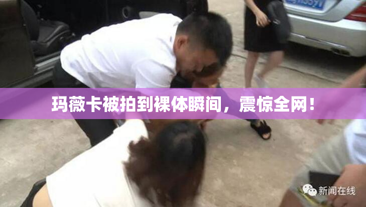 玛薇卡被拍到裸体瞬间，震惊全网！