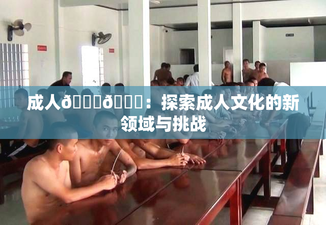成人🍆🍑：探索成人文化的新领域与挑战