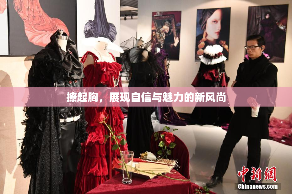 撩起胸，展现自信与魅力的新风尚