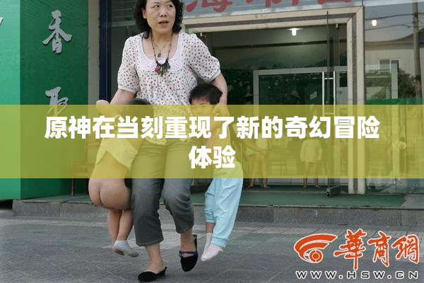 原神在当刻重现了新的奇幻冒险体验