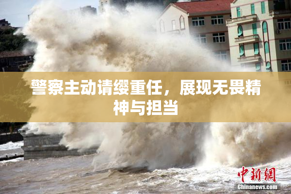 警察主动请缨重任，展现无畏精神与担当