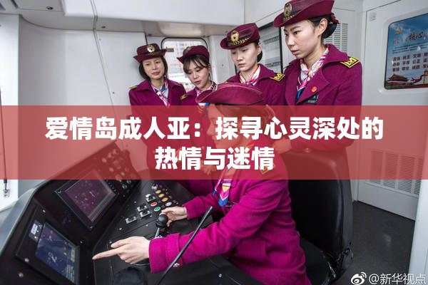 爱情岛成人亚：探寻心灵深处的热情与迷情