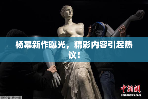 杨幂新作曝光，精彩内容引起热议！