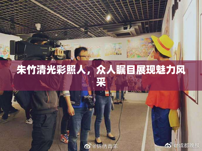 朱竹清光彩照人，众人瞩目展现魅力风采